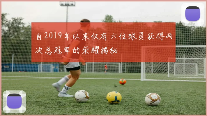 自2019年以来仅有六位球员获得两次总冠军的荣耀揭秘