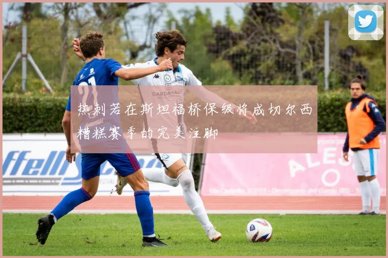 热刺若在斯坦福桥保级将成切尔西糟糕赛季的完美注脚