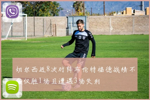 切尔西近8次对阵布伦特福德战绩不佳仅胜1场且遭遇3场失利