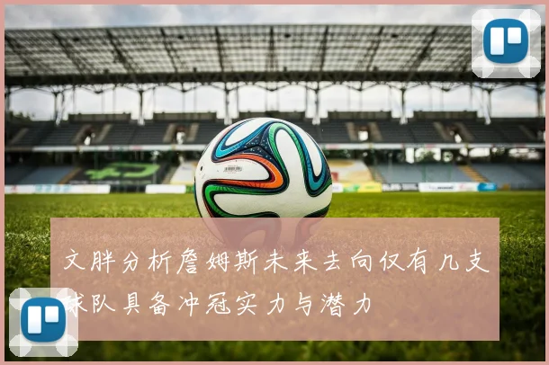 文胖分析詹姆斯未来去向仅有几支球队具备冲冠实力与潜力
