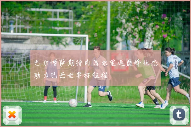 巴尔博萨期待内马尔重返巅峰状态助力巴西世界杯征程