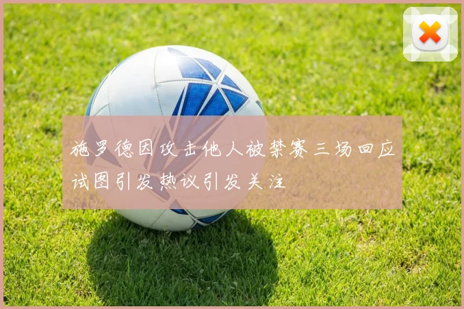 施罗德因攻击他人被禁赛三场回应试图引发热议引发关注