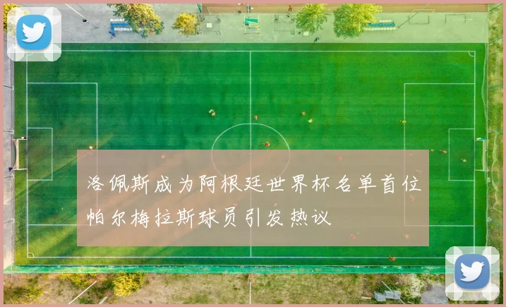 洛佩斯成为阿根廷世界杯名单首位帕尔梅拉斯球员引发热议