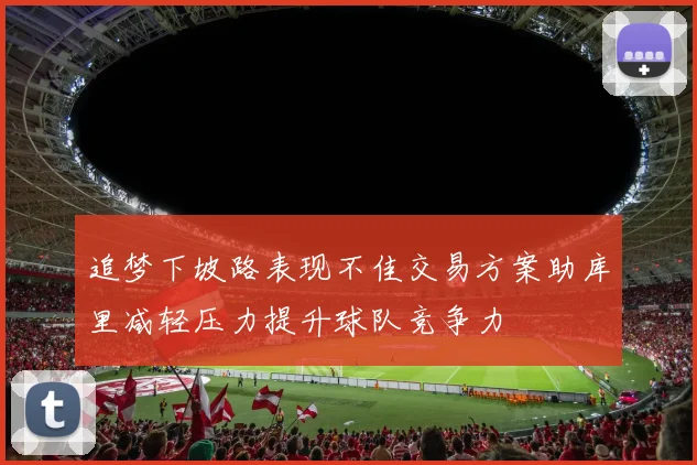 追梦下坡路表现不佳交易方案助库里减轻压力提升球队竞争力