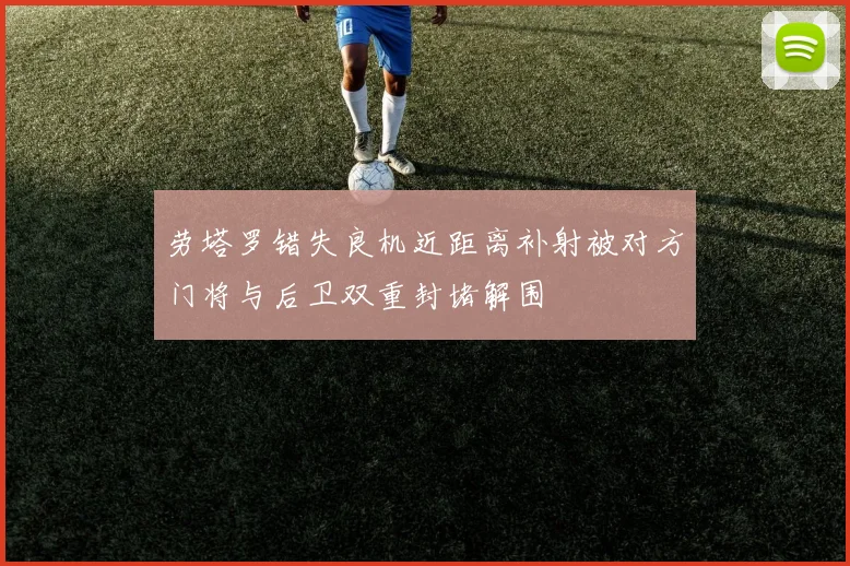 劳塔罗错失良机近距离补射被对方门将与后卫双重封堵解围