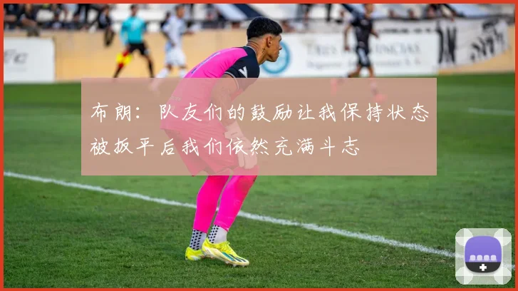 布朗：队友们的鼓励让我保持状态被扳平后我们依然充满斗志