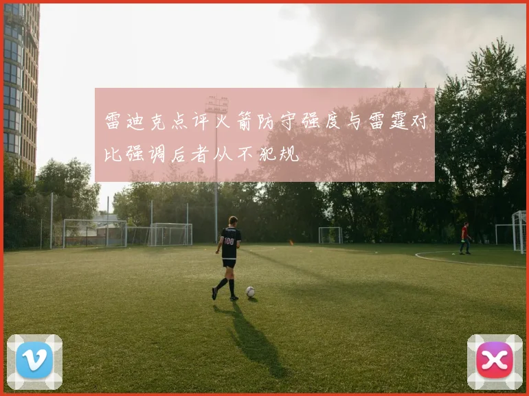 雷迪克点评火箭防守强度与雷霆对比强调后者从不犯规