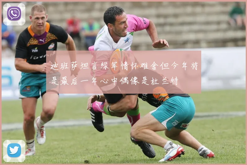 迪班萨坦言绿军情怀难舍但今年将是最后一年心中偶像是杜兰特