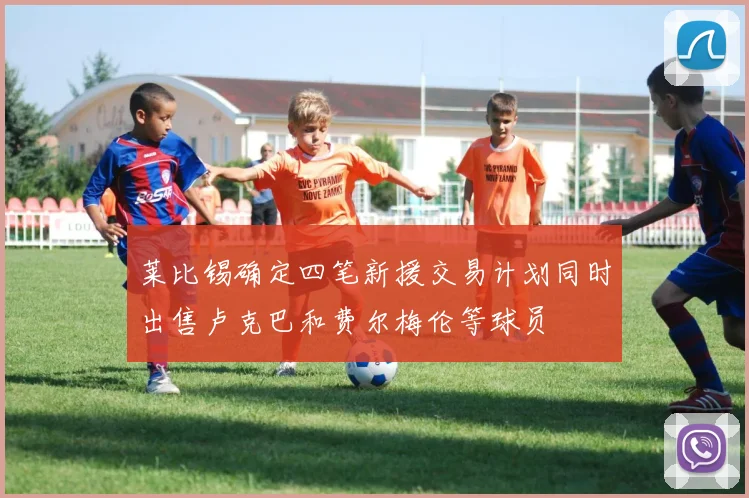 莱比锡确定四笔新援交易计划同时出售卢克巴和费尔梅伦等球员